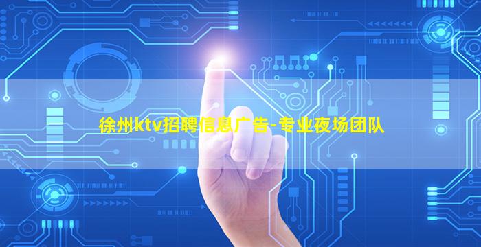 徐州ktv招聘信息广告-专业夜场团队